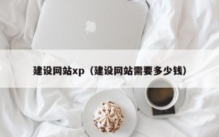 昌乐建设网站xp（建设网站需要多少钱）