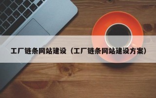 昌乐工厂链条网站建设（工厂链条网站建设方案）