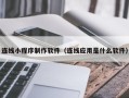 昌乐连线小程序制作软件（连线应用是什么软件）