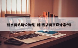 昌乐甜点网站建设流程（甜品店网页设计案例）