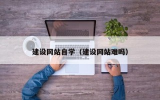昌乐建设网站自学（建设网站难吗）