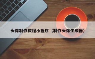 昌乐头像制作教程小程序（制作头像生成器）