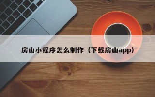 昌乐房山小程序怎么制作（下载房山app）