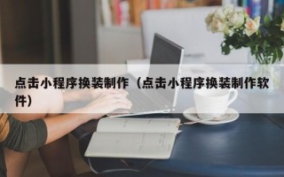 昌乐点击小程序换装制作（点击小程序换装制作软件）