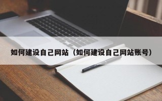 昌乐如何建设自己网站（如何建设自己网站账号）