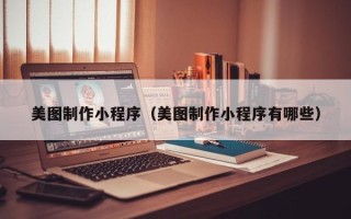 昌乐美图制作小程序（美图制作小程序有哪些）