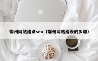 昌乐鄂州网站建设seo（鄂州网站建设的步骤）
