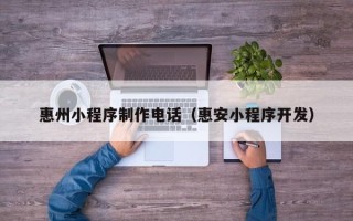 昌乐惠州小程序制作电话（惠安小程序开发）