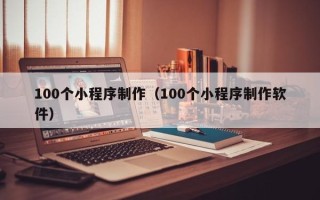 昌乐100个小程序制作（100个小程序制作软件）