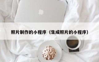 昌乐照片制作的小程序（生成照片的小程序）
