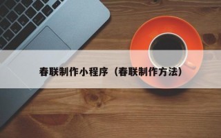 昌乐春联制作小程序（春联制作方法）