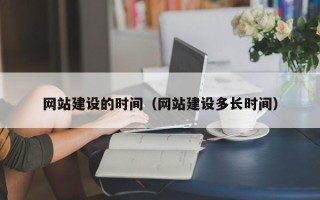 昌乐网站建设的时间（网站建设多长时间）