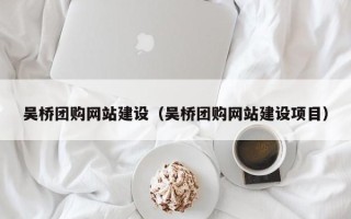 昌乐吴桥团购网站建设（吴桥团购网站建设项目）